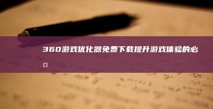 360游戏优化器免费下载：提升游戏体验的必备神器